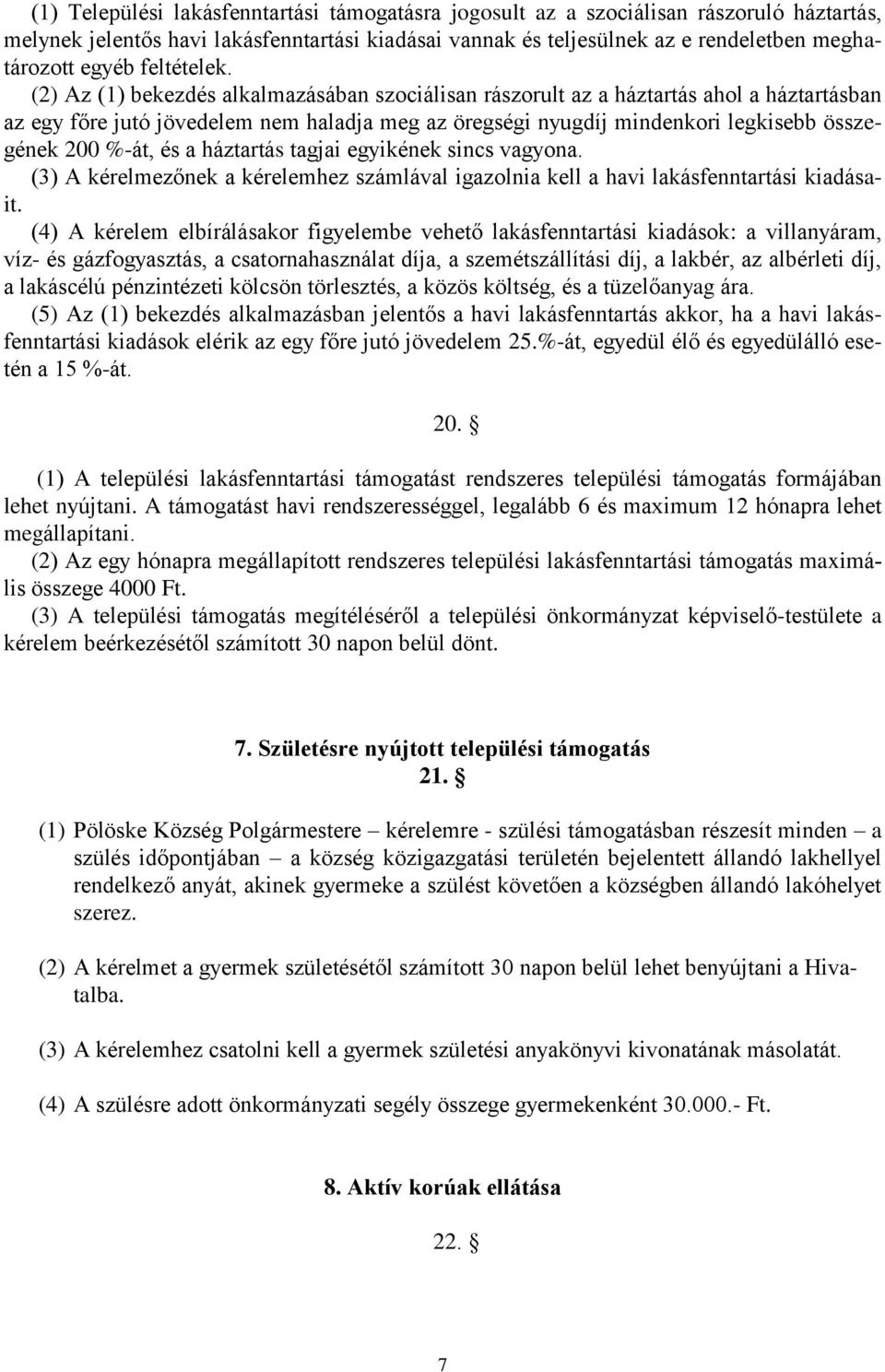 (2) Az (1) bekezdés alkalmazásában szociálisan rászorult az a háztartás ahol a háztartásban az egy főre jutó jövedelem nem haladja meg az öregségi nyugdíj mindenkori legkisebb összegének 200 %-át, és