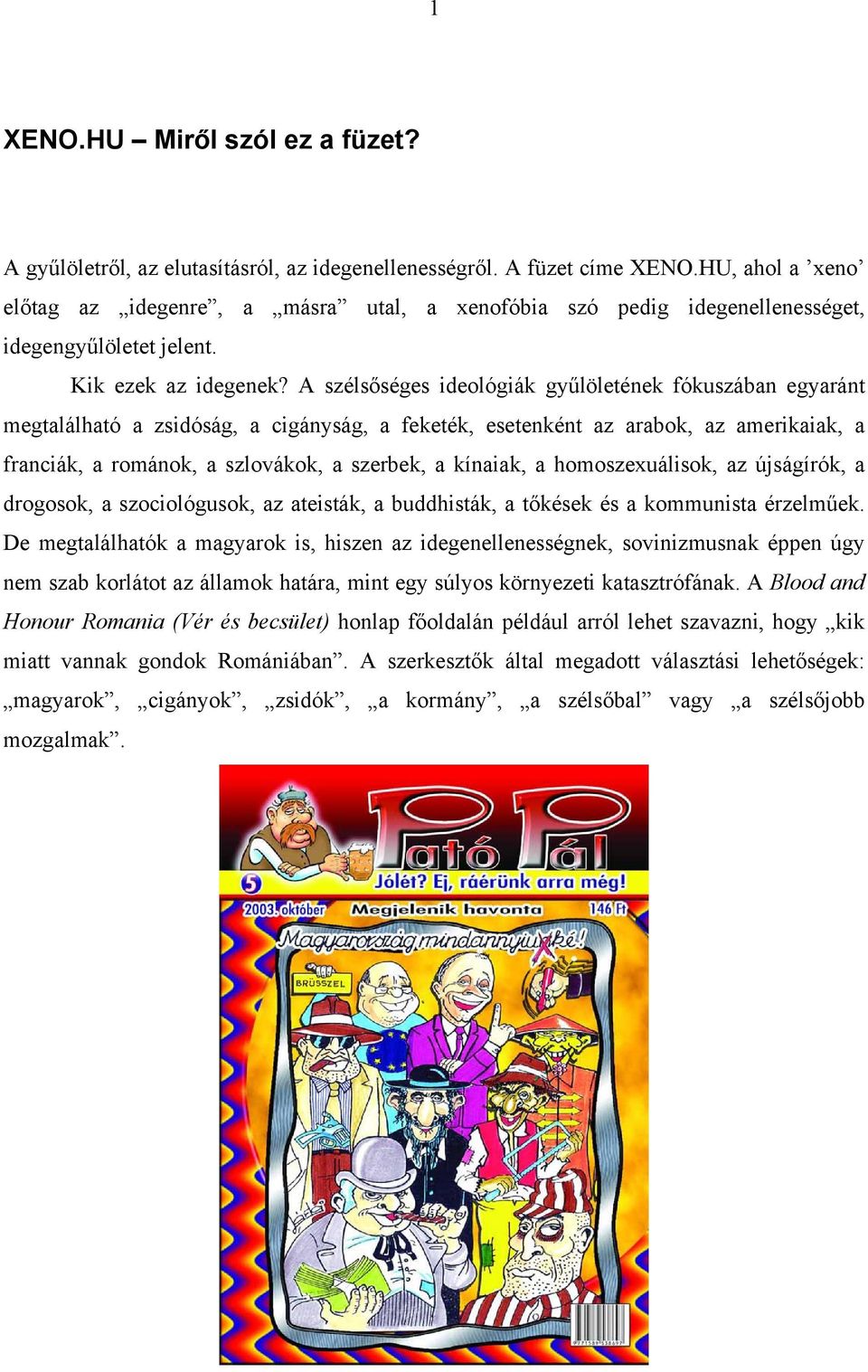 A szélsőséges ideológiák gyűlöletének fókuszában egyaránt megtalálható a zsidóság, a cigányság, a feketék, esetenként az arabok, az amerikaiak, a franciák, a románok, a szlovákok, a szerbek, a