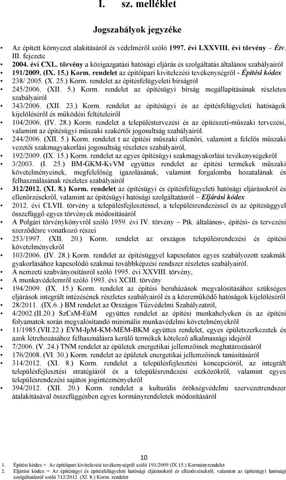 (XII. 5.) Korm. rendelet az építésügyi bírság megállapításának részletes szabályairól 343/2006. (XII. 23.) Korm. rendelet az építésügyi és az építésfelügyeleti hatóságok kijelöléséről és működési feltételeiről 104/2006.