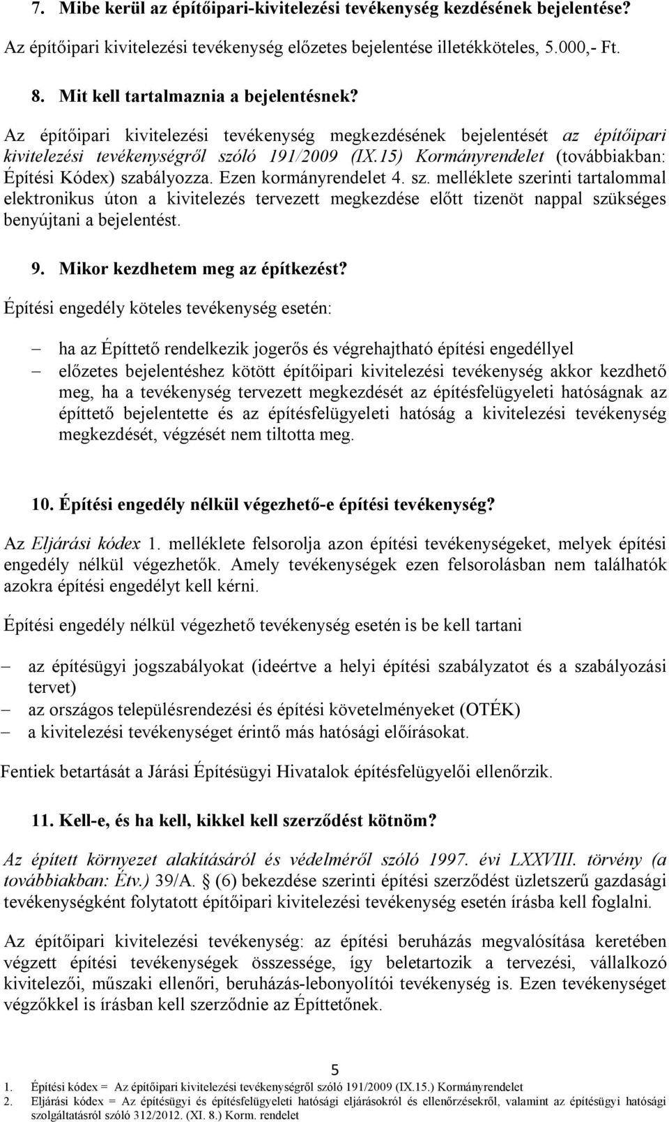 15) Kormányrendelet (továbbiakban: Építési Kódex) szabályozza. Ezen kormányrendelet 4. sz. melléklete szerinti tartalommal elektronikus úton a kivitelezés tervezett megkezdése előtt tizenöt nappal szükséges benyújtani a bejelentést.