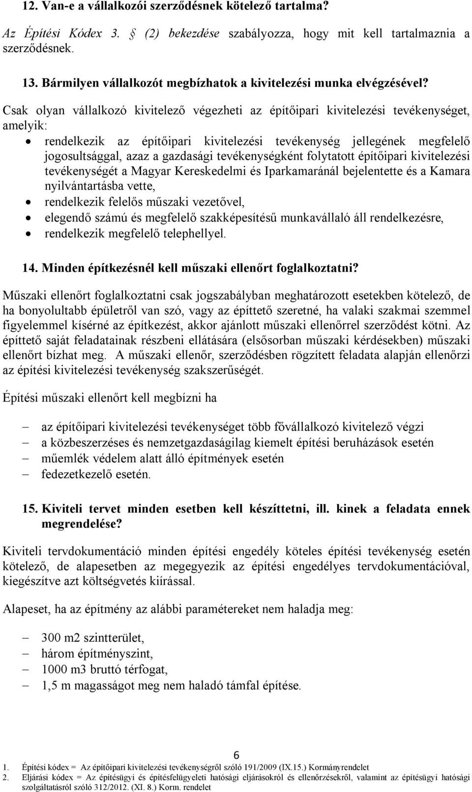 Csak olyan vállalkozó kivitelező végezheti az építőipari kivitelezési tevékenységet, amelyik: rendelkezik az építőipari kivitelezési tevékenység jellegének megfelelő jogosultsággal, azaz a gazdasági