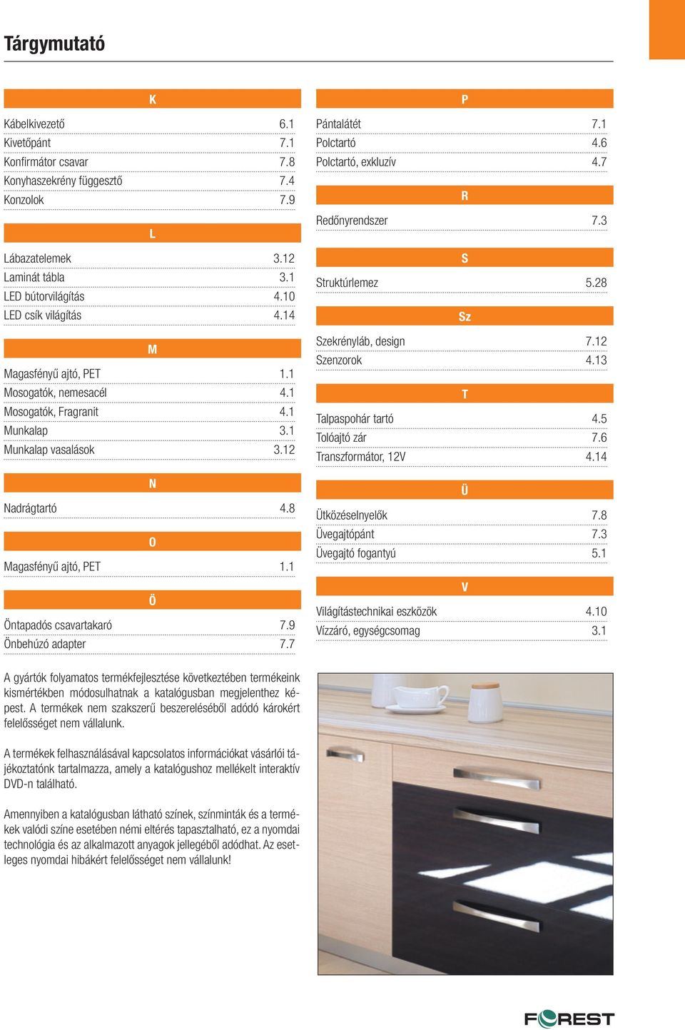 7 P Pántalátét 7. Polctartó 4.6 Polctartó, exkluzív 4.7 R Redőnyrendszer 7.3 S Struktúrlemez 5.8 Sz Szekrényláb, design 7. Szenzorok 4.3 T Talpaspohár tartó 4.5 Tolóajtó zár 7.6 Transzformátor, V 4.