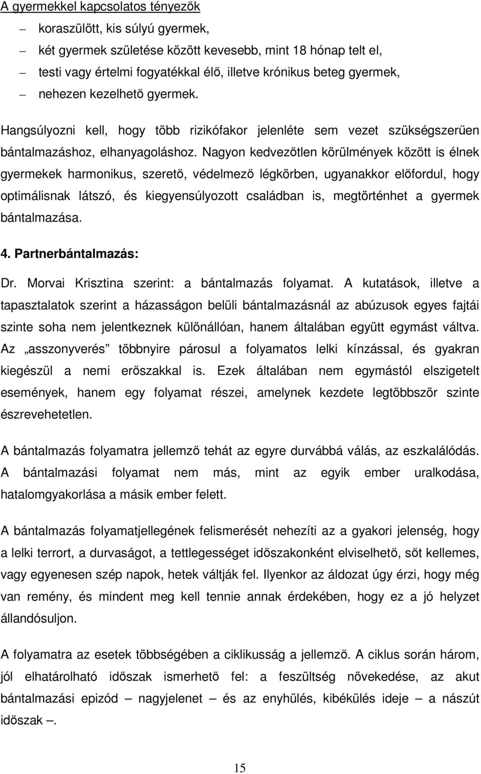 Nagyon kedvezőtlen körülmények között is élnek gyermekek harmonikus, szerető, védelmező légkörben, ugyanakkor előfordul, hogy optimálisnak látszó, és kiegyensúlyozott családban is, megtörténhet a