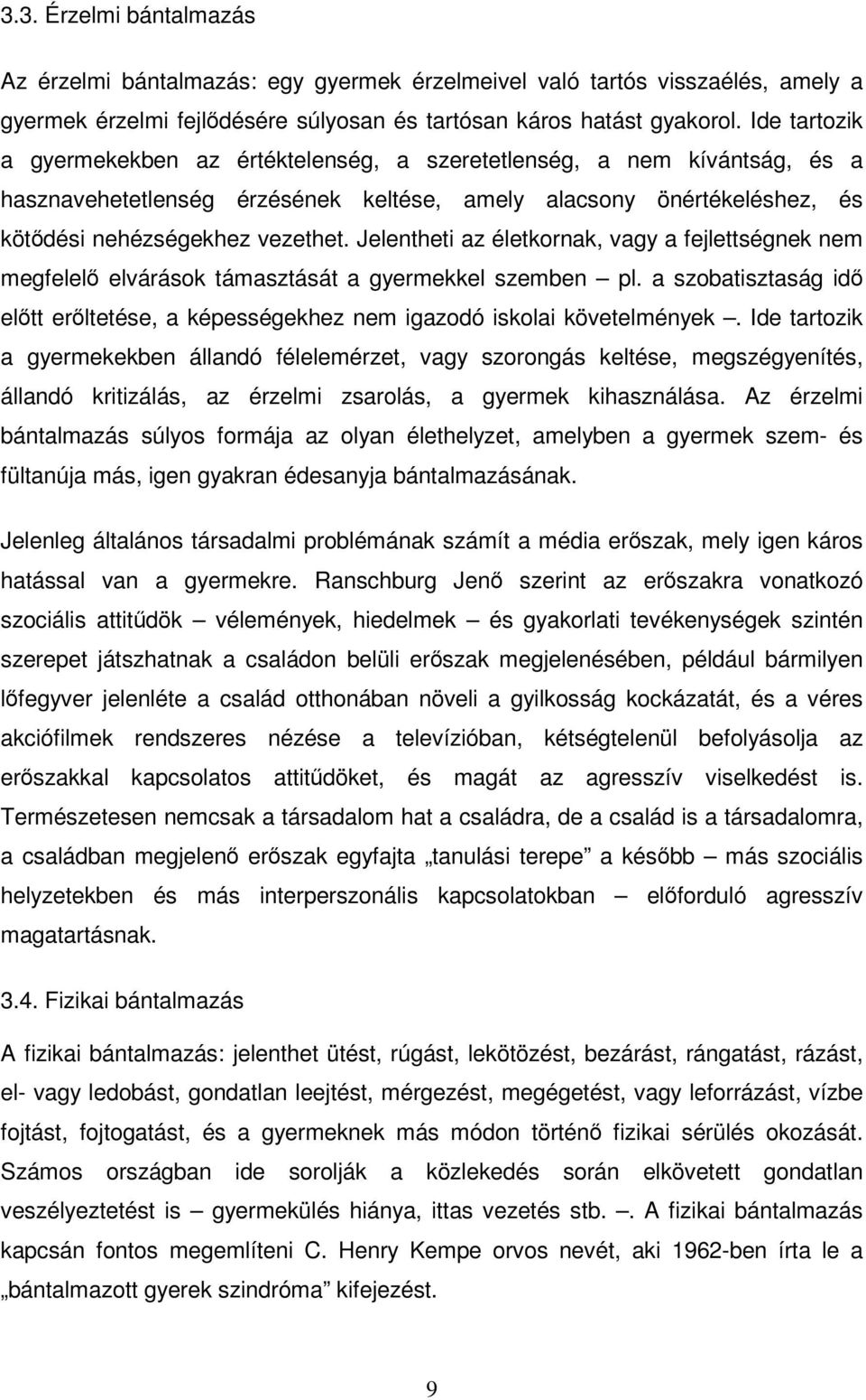 Jelentheti az életkornak, vagy a fejlettségnek nem megfelelő elvárások támasztását a gyermekkel szemben pl. a szobatisztaság idő előtt erőltetése, a képességekhez nem igazodó iskolai követelmények.