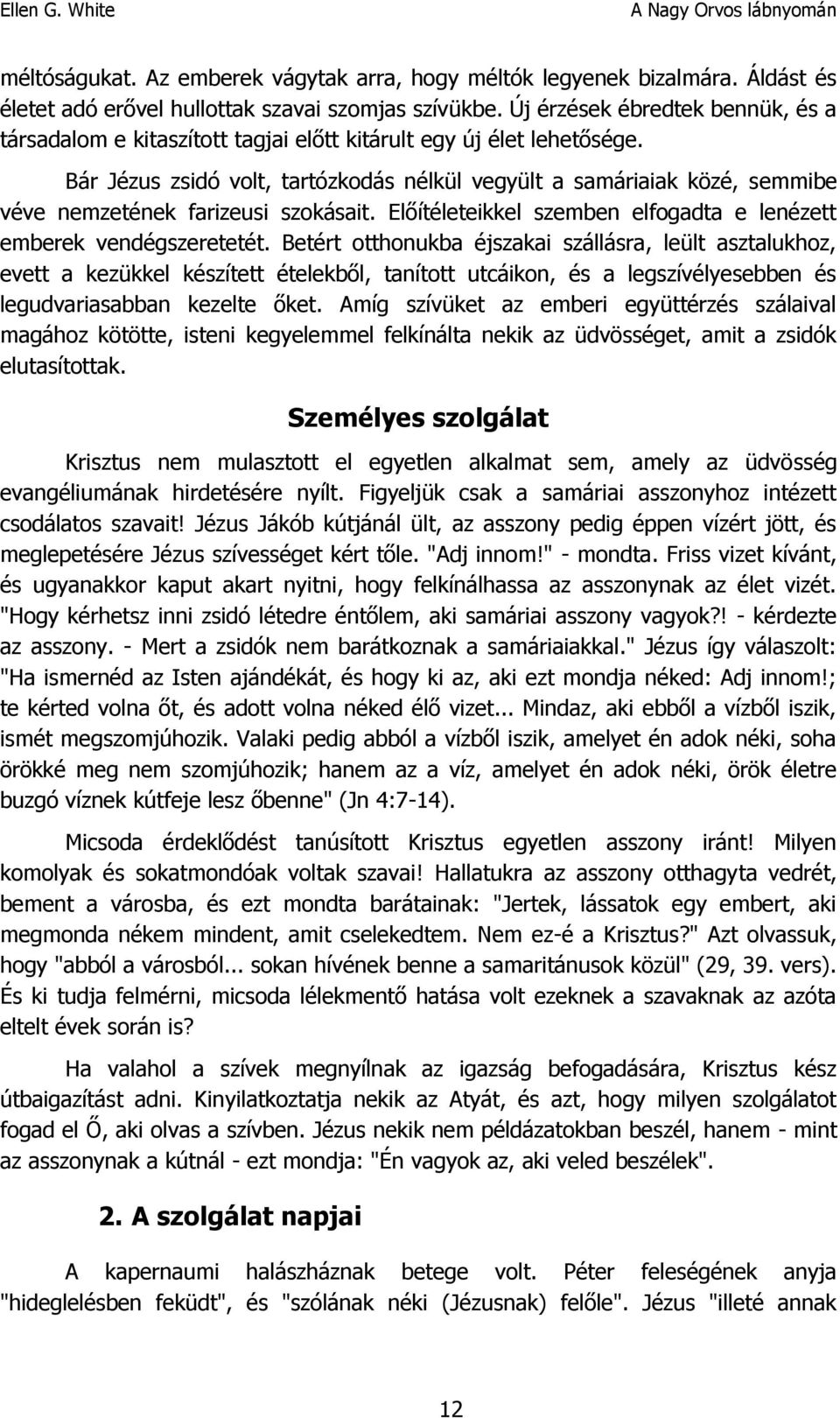 Bár Jézus zsidó volt, tartózkodás nélkül vegyült a samáriaiak közé, semmibe véve nemzetének farizeusi szokásait. Előítéleteikkel szemben elfogadta e lenézett emberek vendégszeretetét.