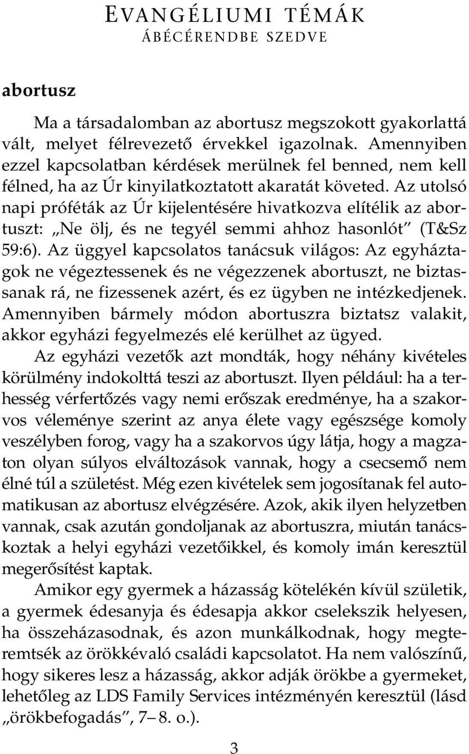 Az utolsó napi próféták az Úr kijelentésére hivatkozva elítélik az abortuszt: Ne ölj, és ne tegyél semmi ahhoz hasonlót (T&Sz 59:6).
