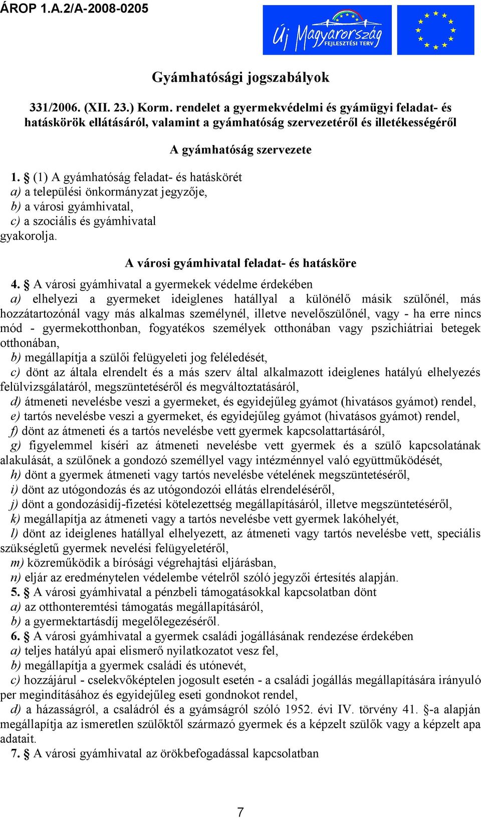 (1) A gyámhatóság feladat- és hatáskörét a) a települési önkormányzat jegyzője, b) a városi gyámhivatal, c) a szociális és gyámhivatal gyakorolja. A városi gyámhivatal feladat- és hatásköre 4.