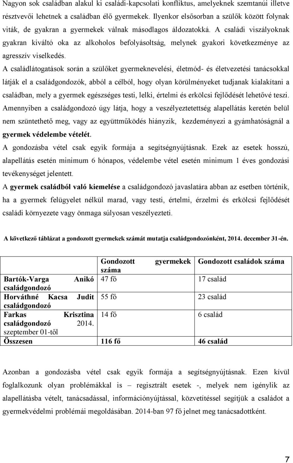 A családi viszályoknak gyakran kiváltó oka az alkoholos befolyásoltság, melynek gyakori következménye az agresszív viselkedés.