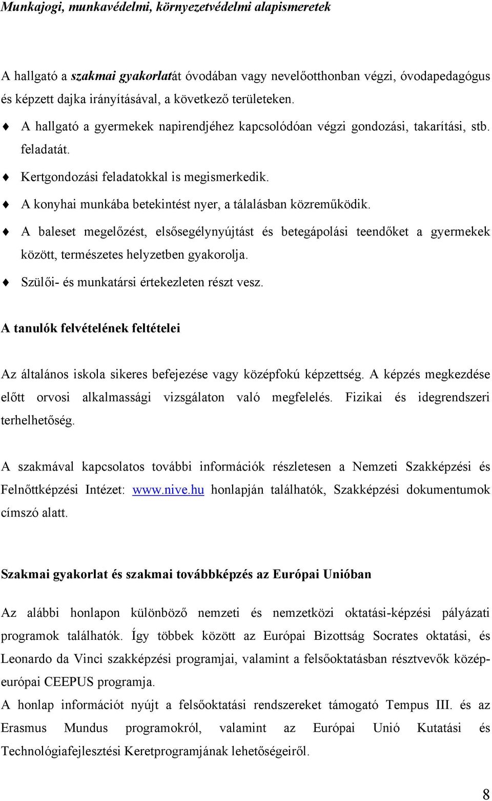 A konyhai munkába betekintést nyer, a tálalásban közreműködik. A baleset megelőzést, elsősegélynyújtást és betegápolási teendőket a gyermekek között, természetes helyzetben gyakorolja.