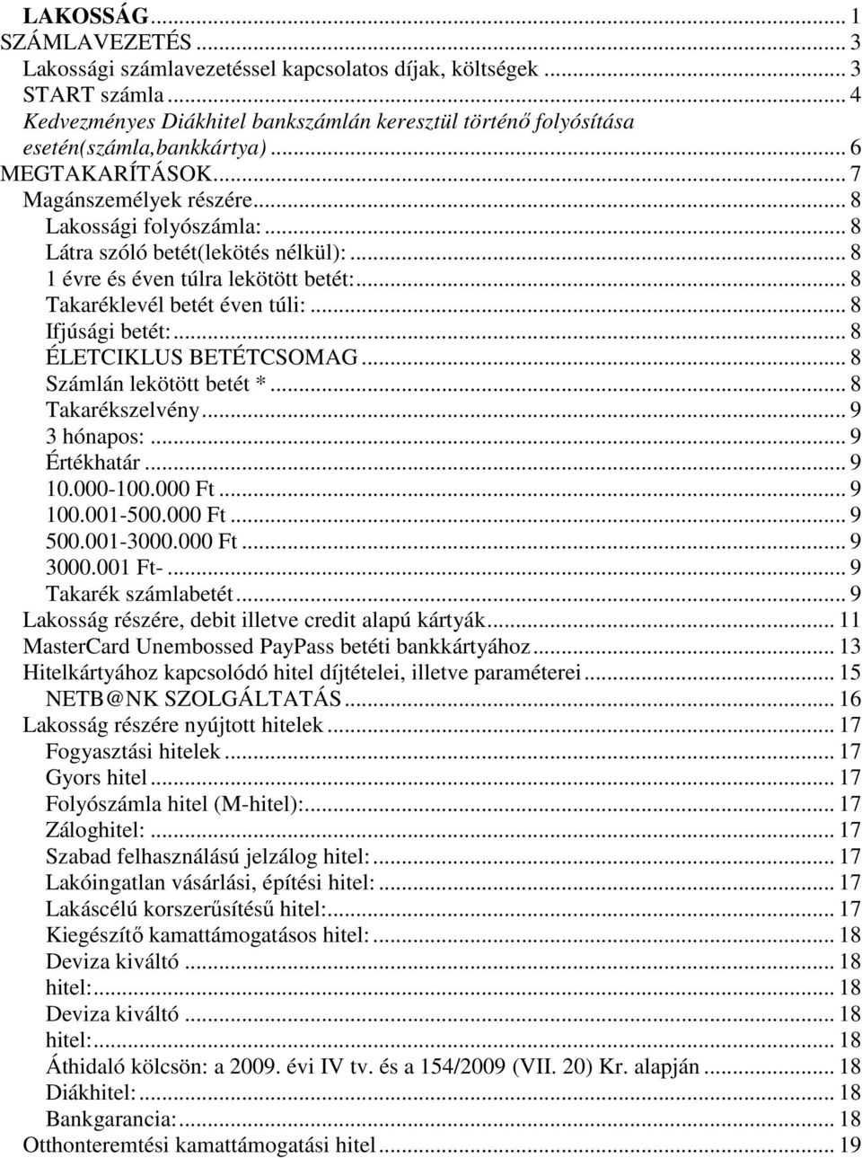 .. 8 Látra szóló betét(lekötés nélkül):... 8 1 évre és éven túlra lekötött betét:... 8 Takaréklevél betét éven túli:... 8 Ifjúsági betét:... 8 ÉLETCIKLUS BETÉTCSOMAG... 8 Számlán lekötött betét *.