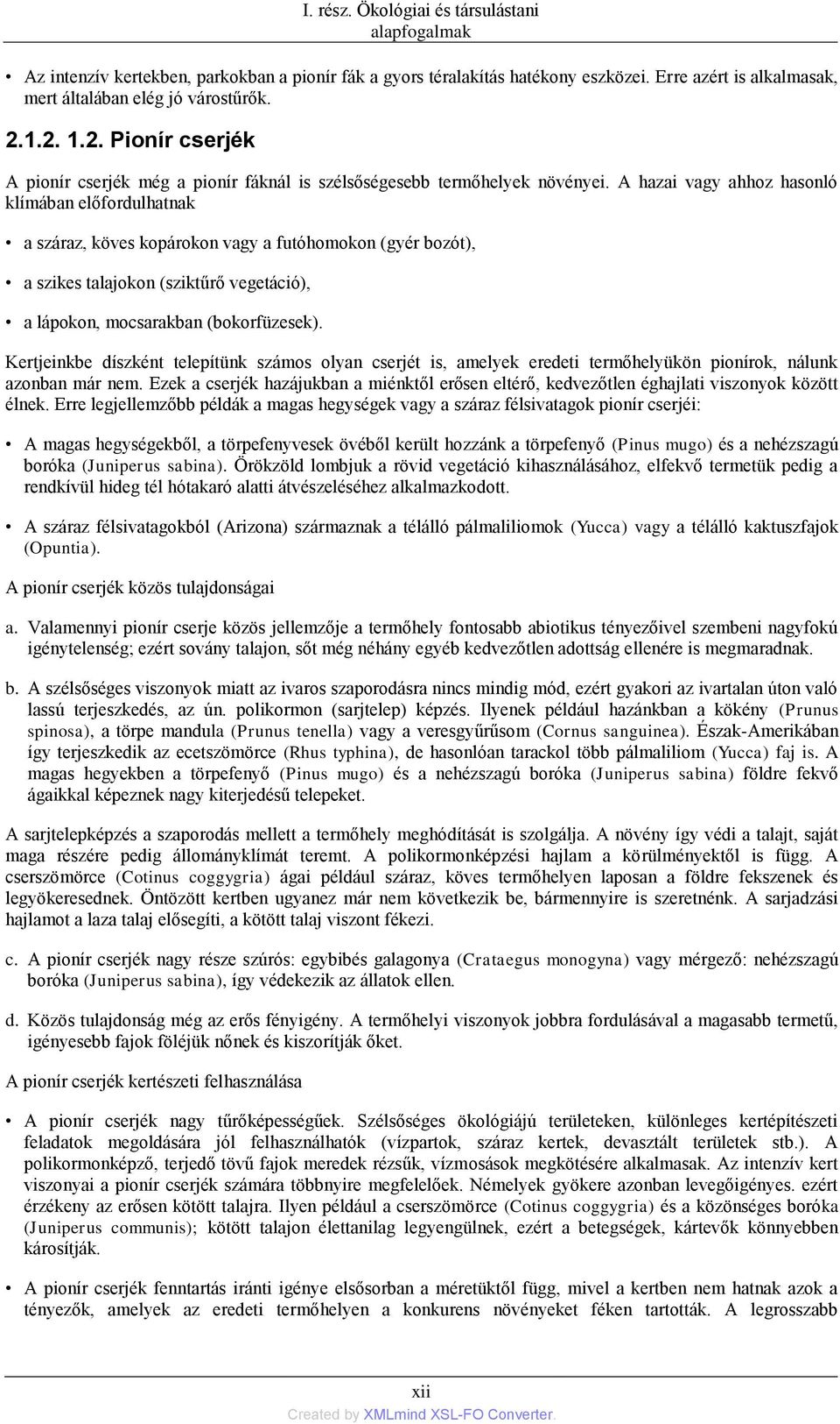 A hazai vagy ahhoz hasonló klímában előfordulhatnak a száraz, köves kopárokon vagy a futóhomokon (gyér bozót), a szikes talajokon (sziktűrő vegetáció), a lápokon, mocsarakban (bokorfüzesek).