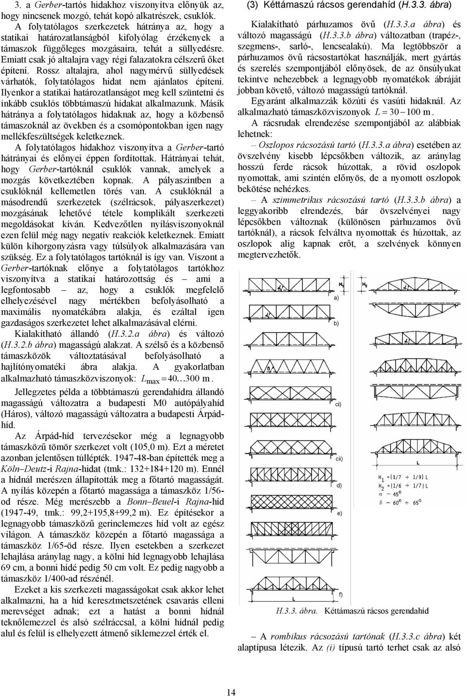 Emiatt csak jó altalajra vagy régi falazatokra célszerű őket építeni. Rossz altalajra, ahol nagymérvű süllyedések várhatók, folytatólagos hidat nem ajánlatos építeni.