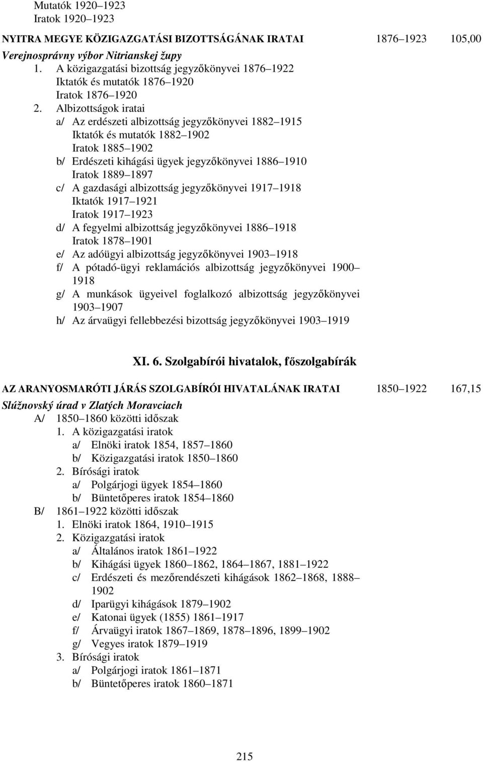 Albizottságok iratai a/ Az erdészeti albizottság jegyzőkönyvei 1882 1915 Iktatók és mutatók 1882 1902 Iratok 1885 1902 b/ Erdészeti kihágási ügyek jegyzőkönyvei 1886 1910 Iratok 1889 1897 c/ A