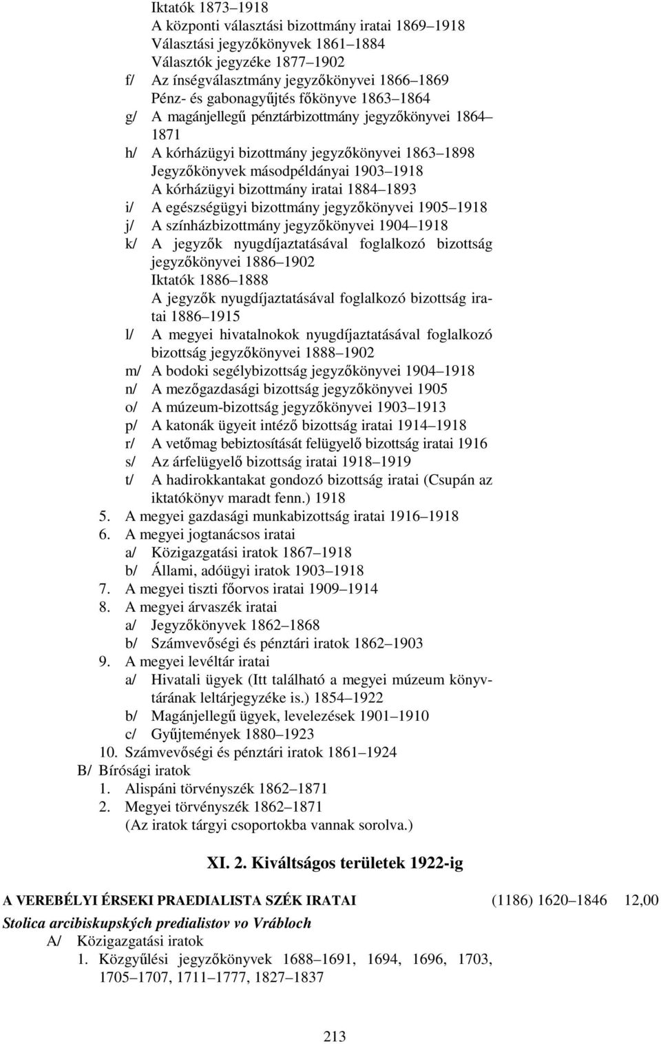 bizottmány iratai 1884 1893 i/ A egészségügyi bizottmány jegyzőkönyvei 1905 1918 j/ A színházbizottmány jegyzőkönyvei 1904 1918 k/ A jegyzők nyugdíjaztatásával foglalkozó bizottság jegyzőkönyvei 1886