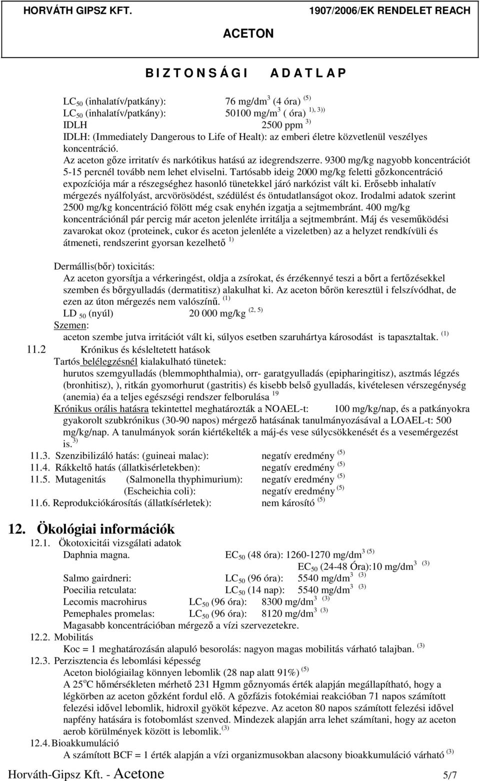 Tartósabb ideig 2000 mg/kg feletti gőzkoncentráció expozíciója már a részegséghez hasonló tünetekkel járó narkózist vált ki.
