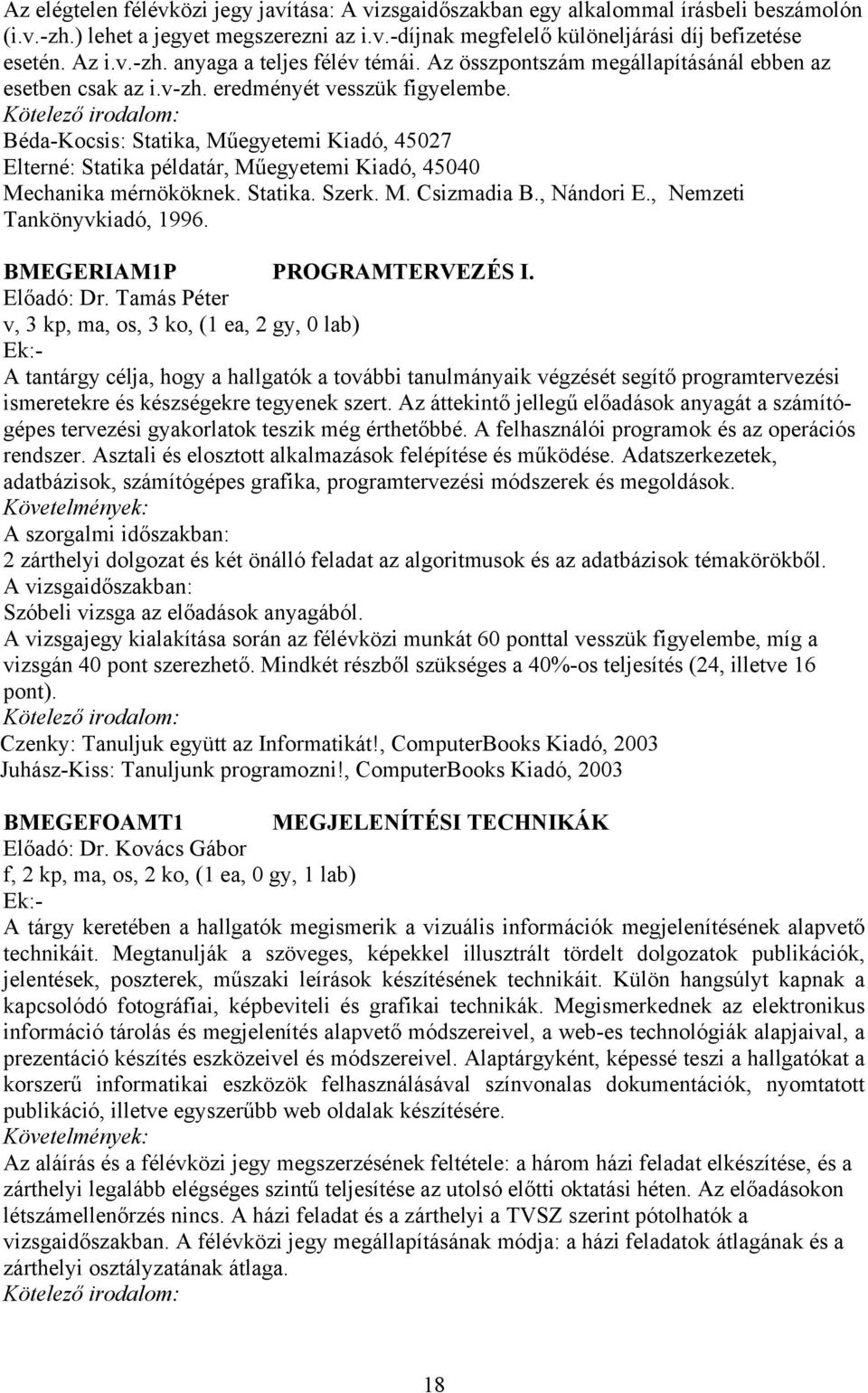 Béda-Kocsis: Statika, Műegyetemi Kiadó, 45027 Elterné: Statika példatár, Műegyetemi Kiadó, 45040 Mechanika mérnököknek. Statika. Szerk. M. Csizmadia B., Nándori E., Nemzeti Tankönyvkiadó, 1996.