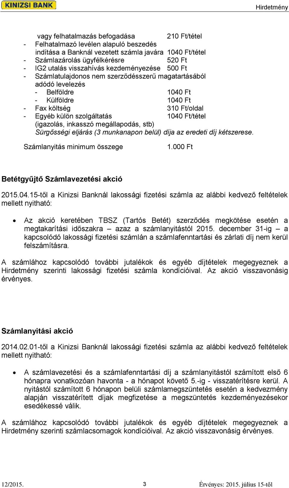 1040 Ft/tétel (igazolás, inkasszó megállapodás, stb) Sürgősségi eljárás (3 munkanapon belül) díja az eredeti díj kétszerese. Számlanyitás minimum összege 1.