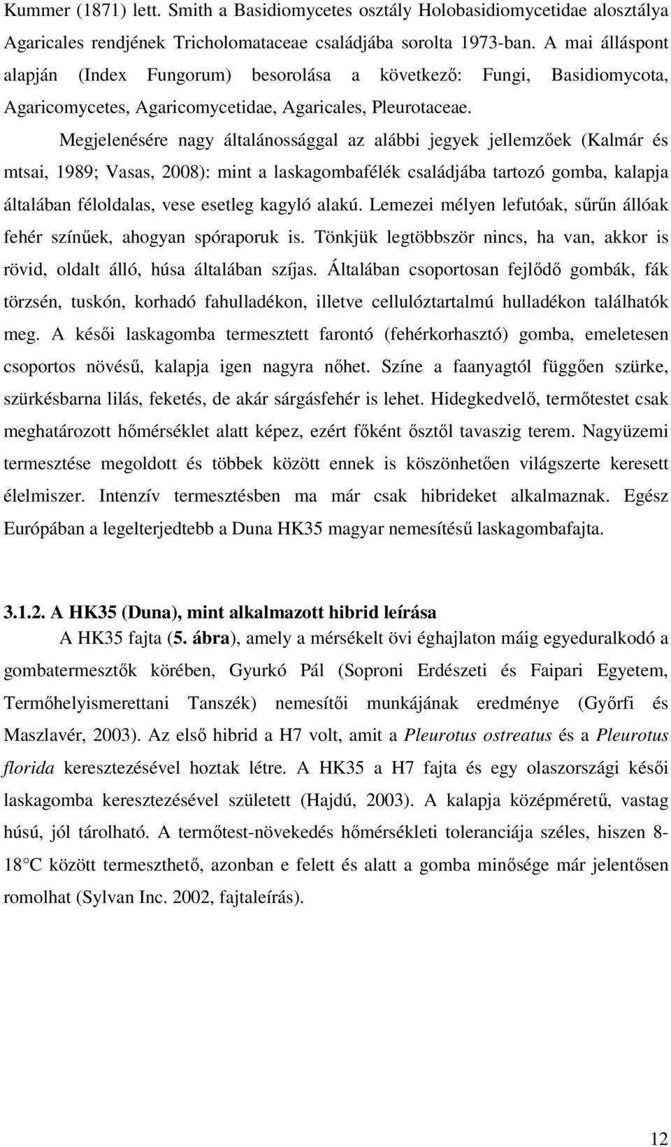 Megjelenésére nagy általánossággal az alábbi jegyek jellemzıek (Kalmár és mtsai, 1989; Vasas, 2008): mint a laskagombafélék családjába tartozó gomba, kalapja általában féloldalas, vese esetleg kagyló