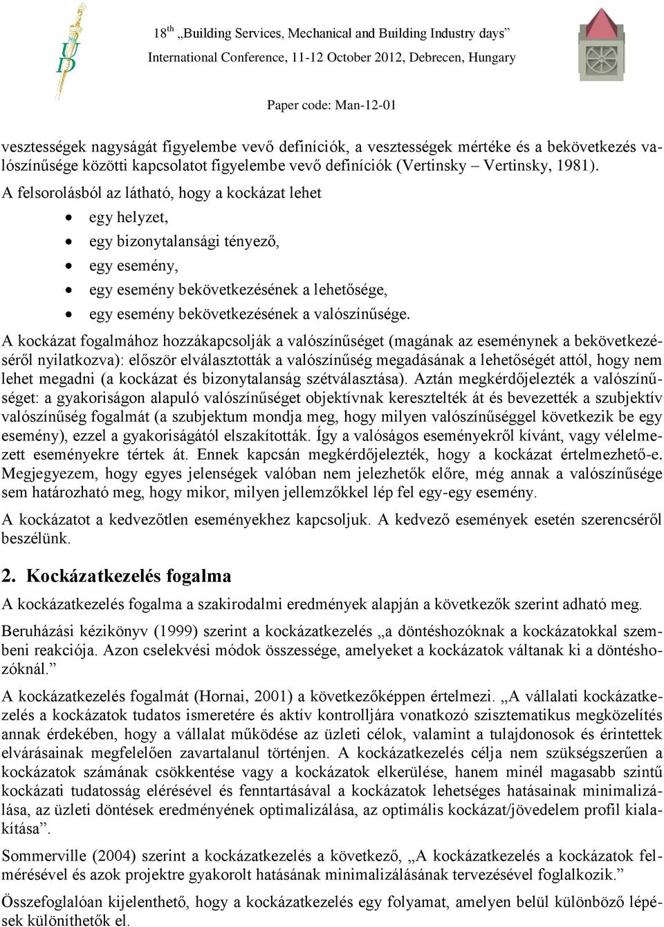 A kockázat fogalmához hozzákapcsolják a valószínűséget (magának az eseménynek a bekövetkezéséről nyilatkozva): először elválasztották a valószínűség megadásának a lehetőségét attól, hogy nem lehet