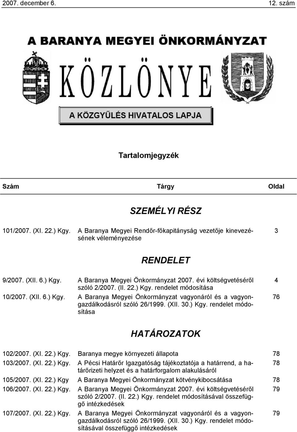 (XII. 30.) Kgy. rendelet módosítása 4 76 HATÁROZATOK 102/2007. (XI. 22.) Kgy. Baranya megye környezeti állapota 78 103/2007. (XI. 22.) Kgy. A Pécsi Határőr Igazgatóság tájékoztatója a határrend, a határőrizeti 78 helyzet és a határforgalom alakulásáról 105/2007.