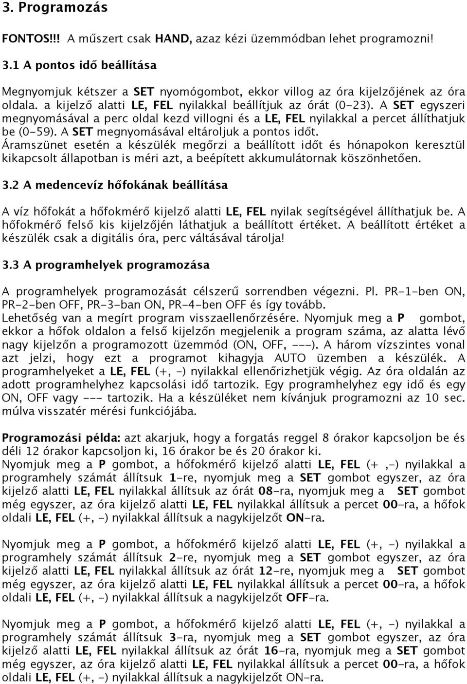 A SET megnyomásával eltároljuk a pontos időt. Áramszünet esetén a készülék megőrzi a beállított időt és hónapokon keresztül kikapcsolt állapotban is méri azt, a beépített akkumulátornak köszönhetően.