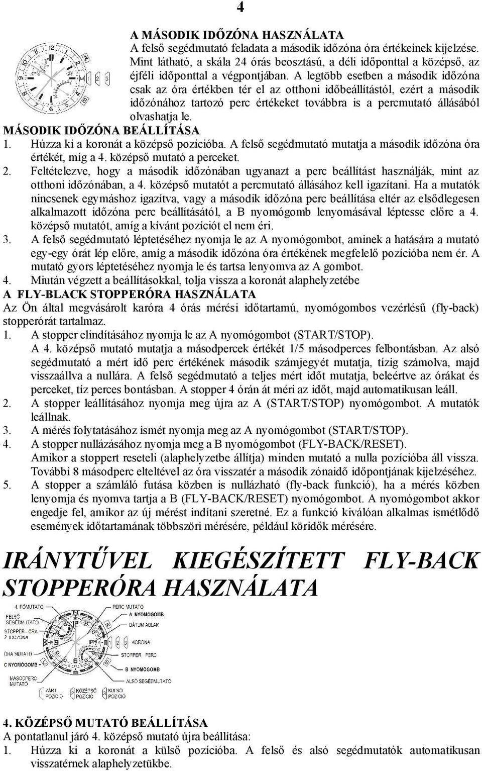 A legtöbb esetben a második időzóna csak az óra értékben tér el az otthoni időbeállítástól, ezért a második időzónához tartozó perc értékeket továbbra is a percmutató állásából olvashatja le.