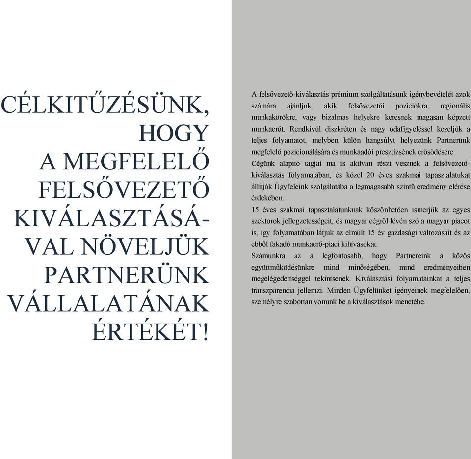 munkaerőt. Rendkívül diszkréten és nagy odafigyeléssel kezeljük a teljes folyamatot, melyben külön hangsúlyt helyezünk Partnerünk megfelelő pozicionálására és munkaadói presztízsének erősödésére.