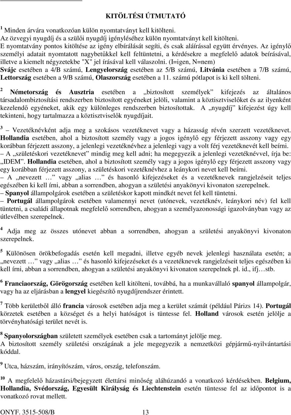 Az igénylő személyi adatait nyomtatott nagybetűkkel kell feltüntetni, a kérdésekre a megfelelő adatok beírásával, illetve a kiemelt négyzetekbe "X" jel írásával kell válaszolni.