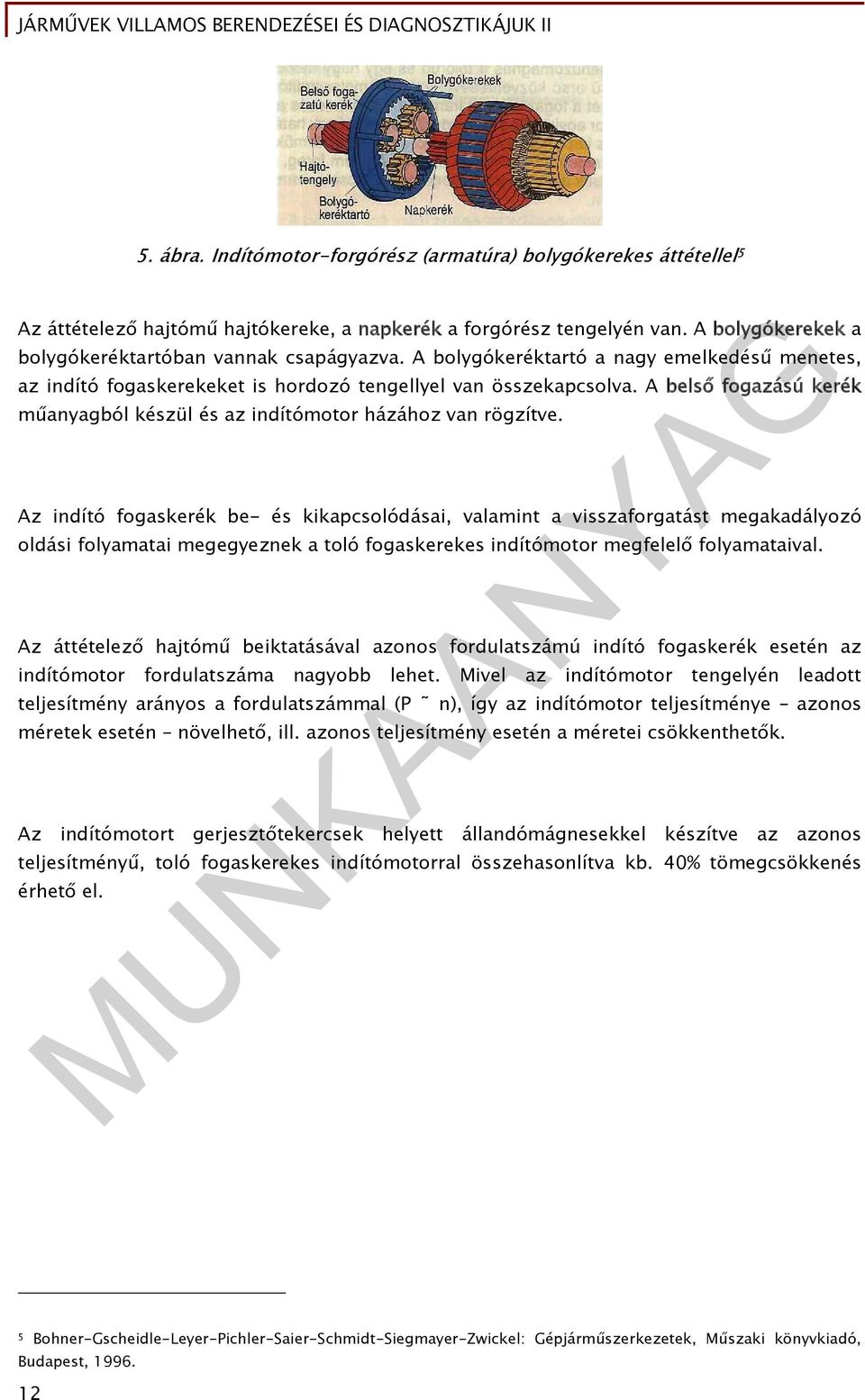 Az indító fogaskerék be- és kikapcsolódásai, valamint a visszaforgatást megakadályozó oldási folyamatai megegyeznek a toló fogaskerekes indítómotor megfelelő folyamataival.