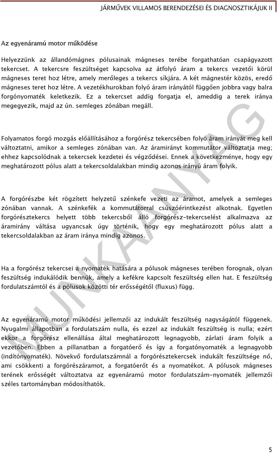 A vezetékhurokban folyó áram irányától függően jobbra vagy balra forgónyomaték keletkezik. Ez a tekercset addig forgatja el, ameddig a terek iránya megegyezik, majd az ún. semleges zónában megáll.