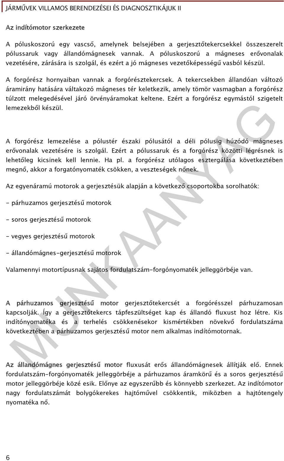 A tekercsekben állandóan változó áramirány hatására váltakozó mágneses tér keletkezik, amely tömör vasmagban a forgórész túlzott melegedésével járó örvényáramokat keltene.