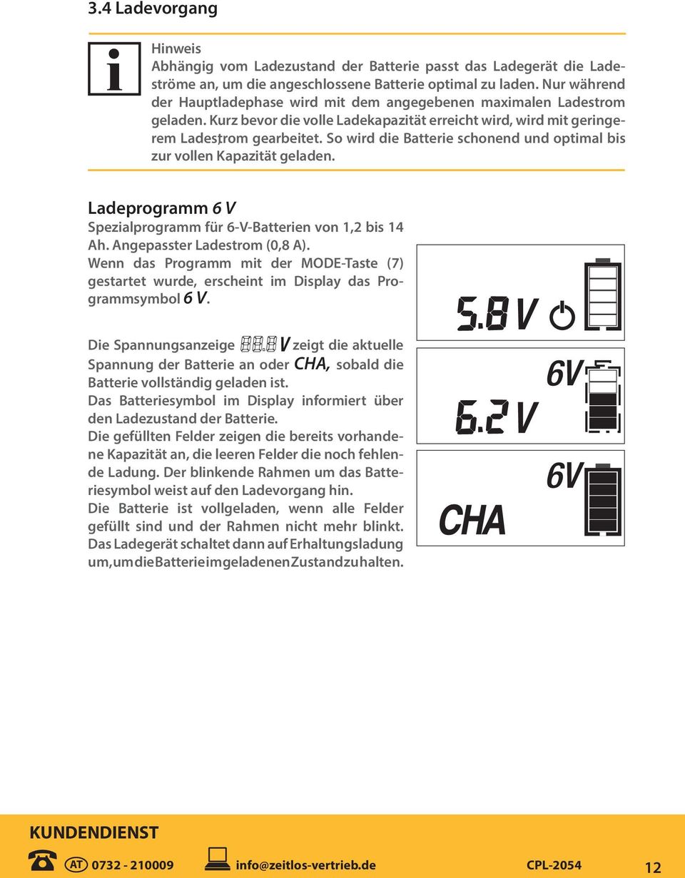 So wird die Batterie schonend und optimal bis zur vollen Kapazität geladen. Ladeprogramm 6 V Spezialprogramm für 6-V-Batterien von 1,2 bis 14 Ah. Angepasster Ladestrom (0,8 A).
