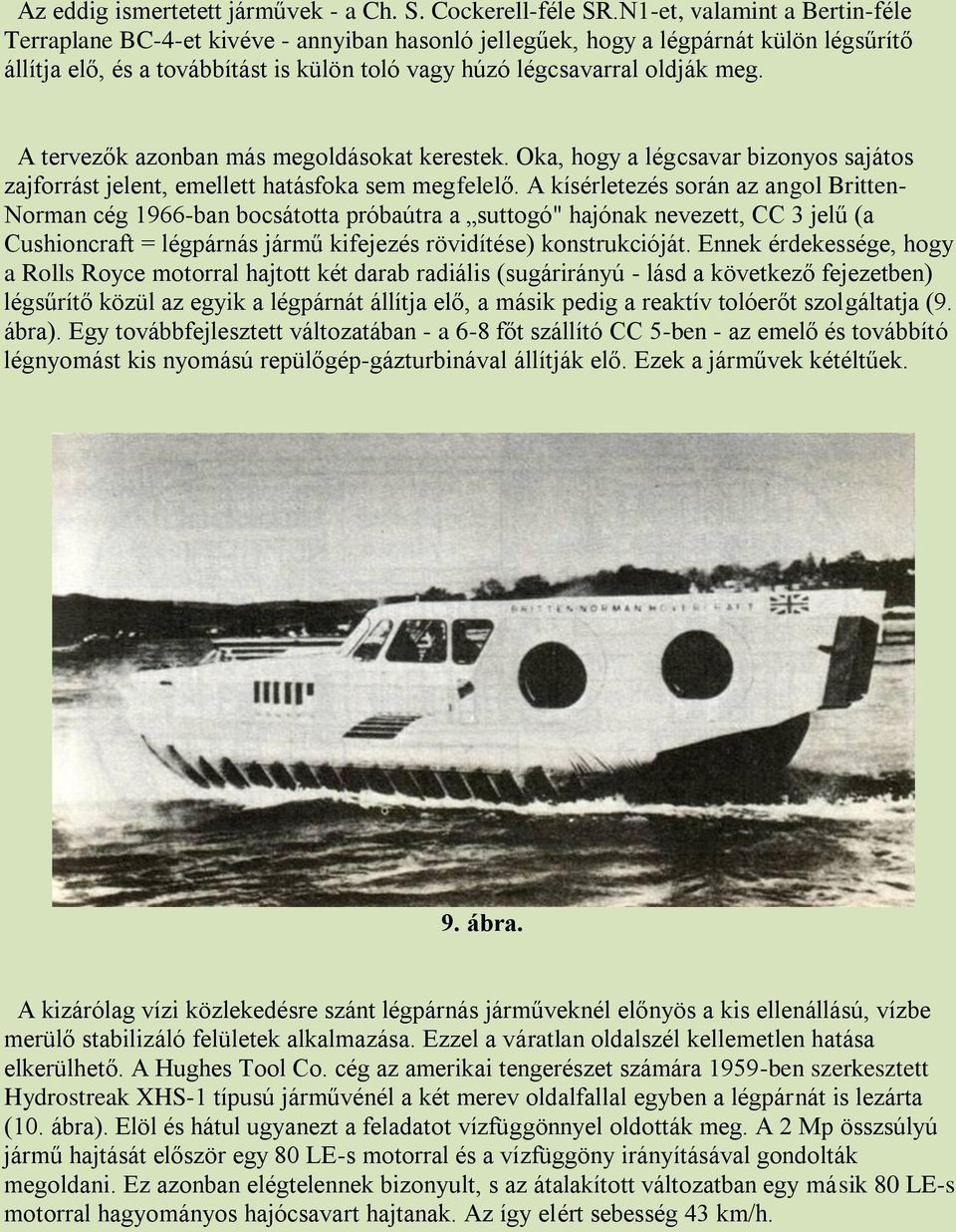 A tervezők azonban más megoldásokat kerestek. Oka, hogy a légcsavar bizonyos sajátos zajforrást jelent, emellett hatásfoka sem megfelelő.
