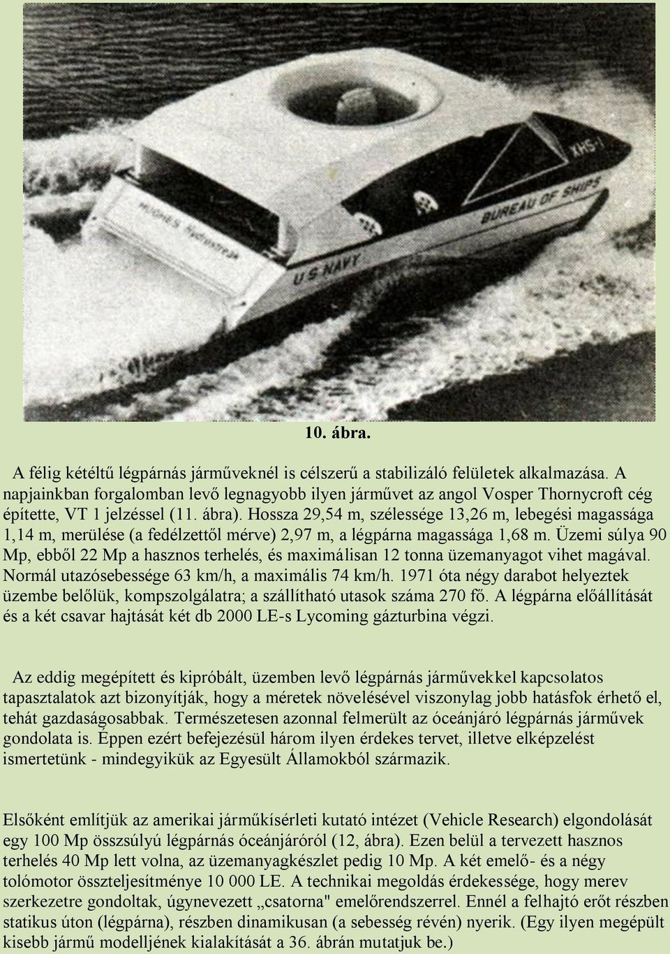 Hossza 29,54 m, szélessége 13,26 m, lebegési magassága 1,14 m, merülése (a fedélzettől mérve) 2,97 m, a légpárna magassága 1,68 m.