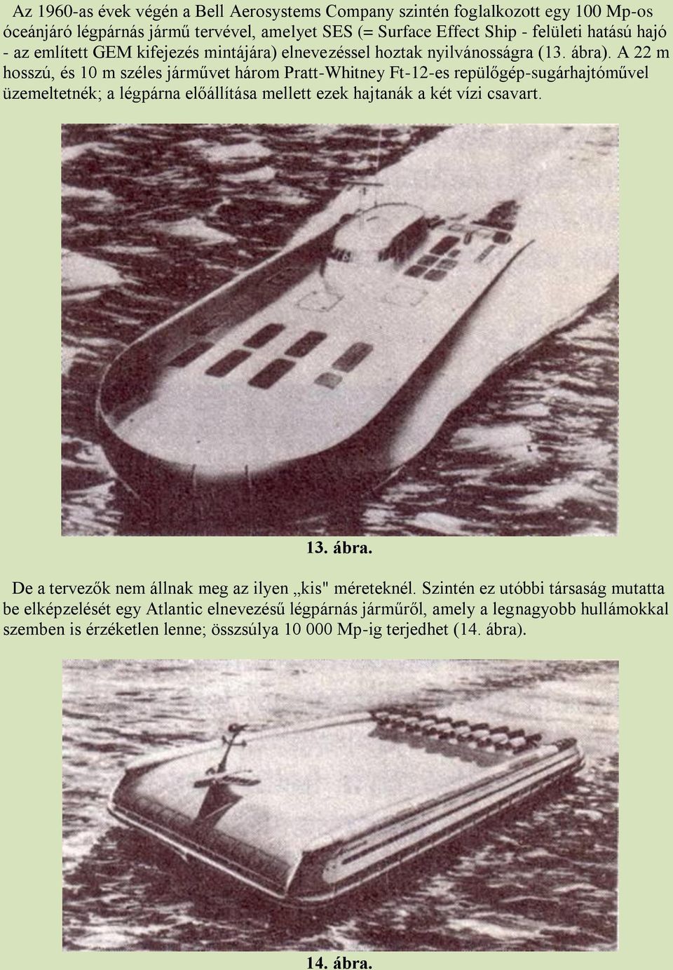 A 22 m hosszú, és 10 m széles járművet három Pratt-Whitney Ft-12-es repülőgép-sugárhajtóművel üzemeltetnék; a légpárna előállítása mellett ezek hajtanák a két vízi csavart. 13.
