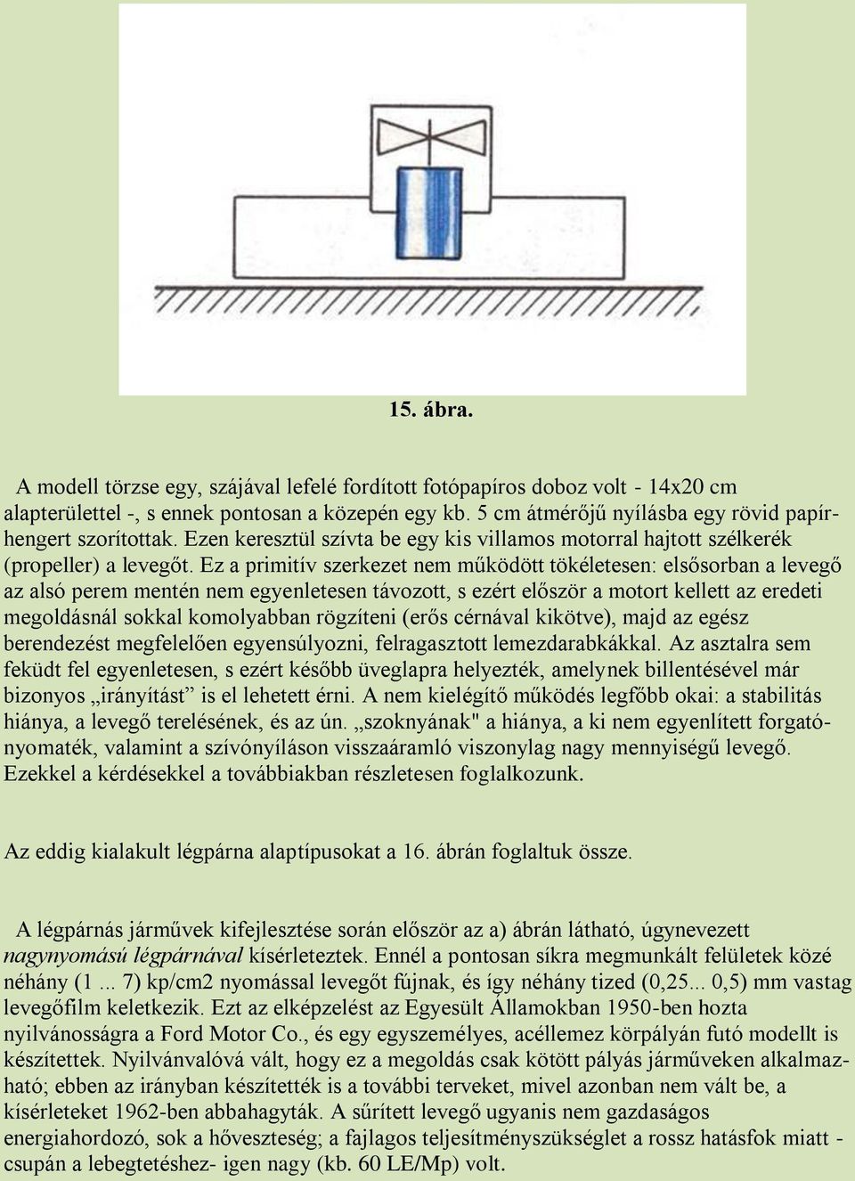 Ez a primitív szerkezet nem működött tökéletesen: elsősorban a levegő az alsó perem mentén nem egyenletesen távozott, s ezért először a motort kellett az eredeti megoldásnál sokkal komolyabban