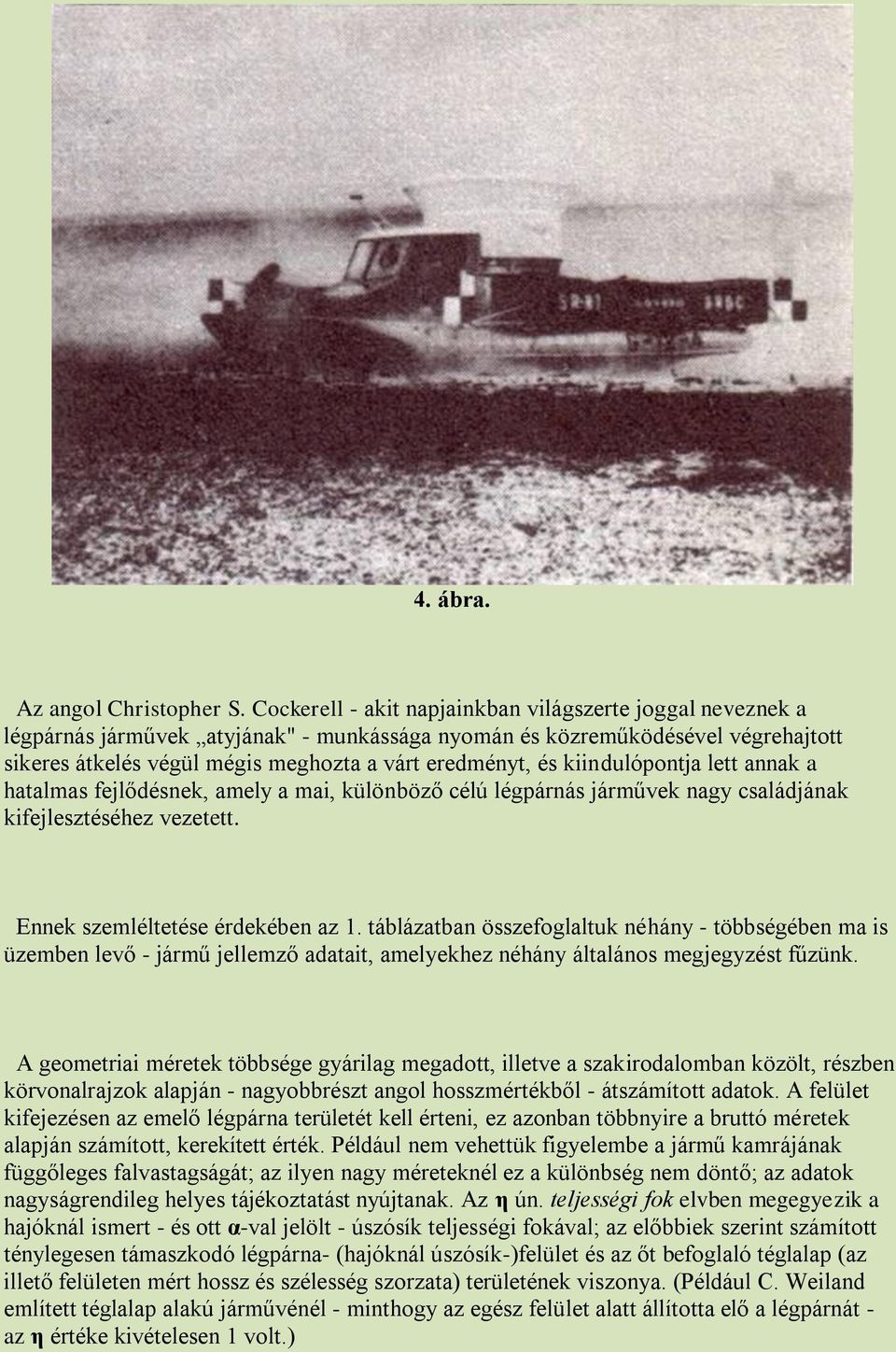 kiindulópontja lett annak a hatalmas fejlődésnek, amely a mai, különböző célú légpárnás járművek nagy családjának kifejlesztéséhez vezetett. Ennek szemléltetése érdekében az 1.