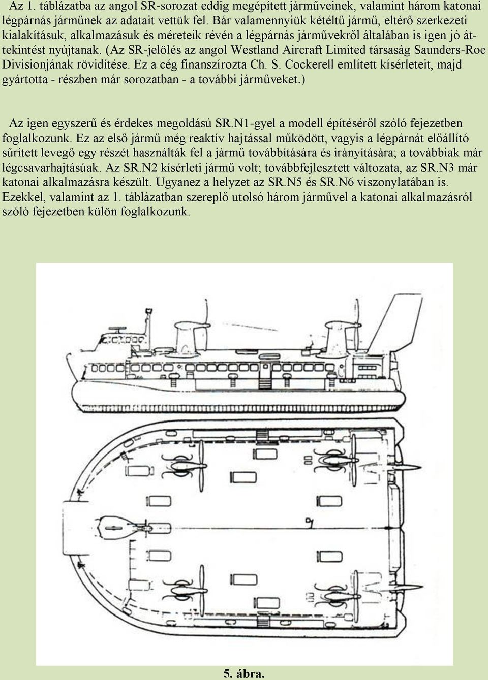 (Az SR-jelölés az angol Westland Aircraft Limited társaság Saunders-Roe Divisionjának rövidítése. Ez a cég finanszírozta Ch. S. Cockerell említett kísérleteit, majd gyártotta - részben már sorozatban - a további járműveket.