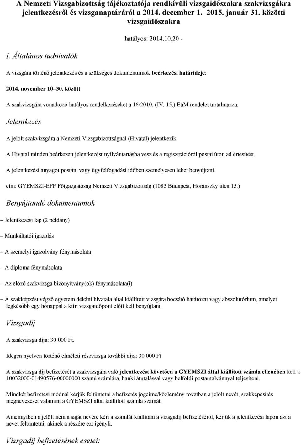 között A szakvizsgára vonatkozó hatályos rendelkezéseket a 16/2010. (IV. 15.) EüM rendelet tartalmazza. Jelentkezés A jelölt szakvizsgára a Nemzeti Vizsgabizottságnál (Hivatal) jelentkezik.