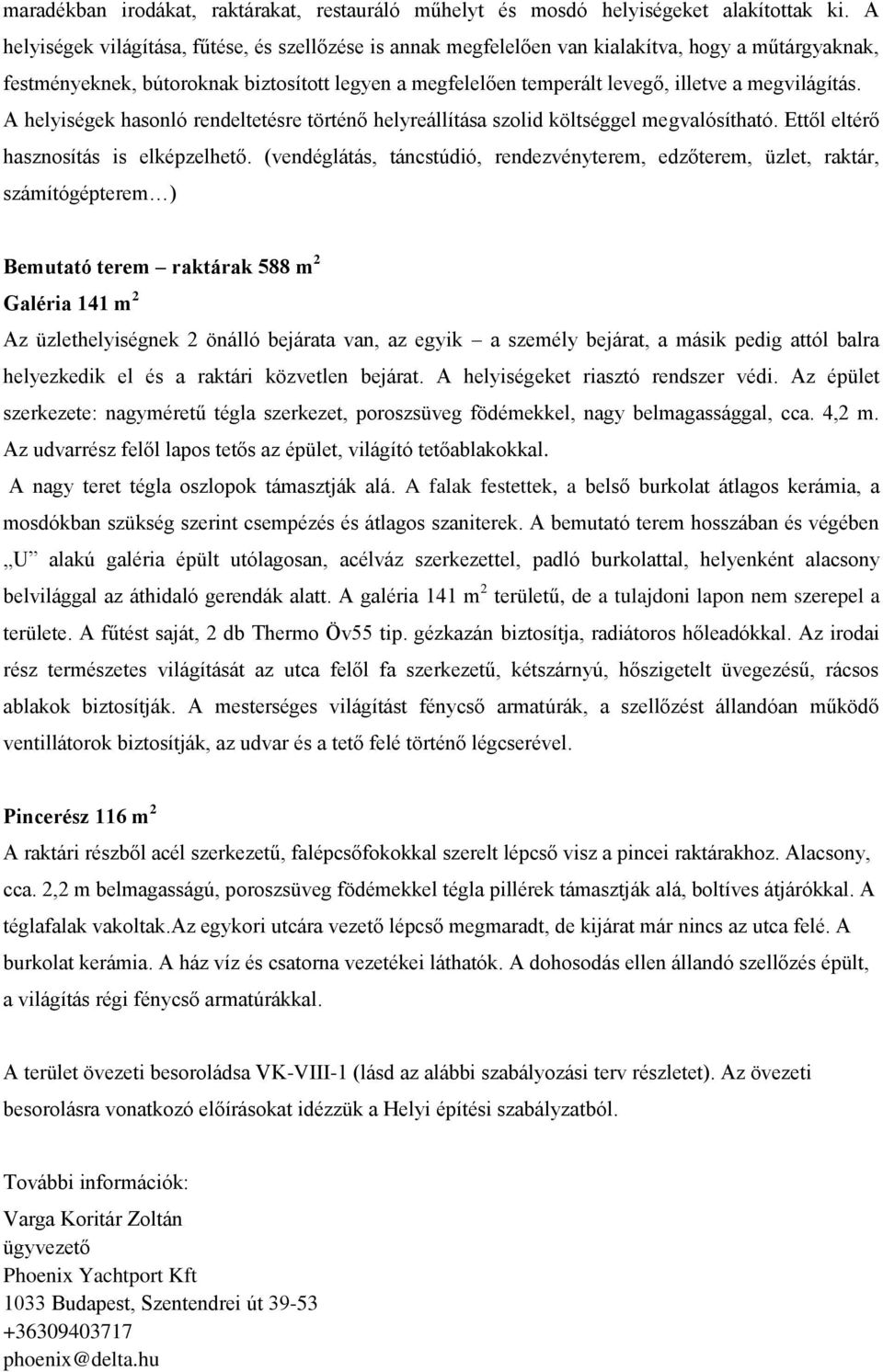 megvilágítás. A helyiségek hasonló rendeltetésre történő helyreállítása szolid költséggel megvalósítható. Ettől eltérő hasznosítás is elképzelhető.