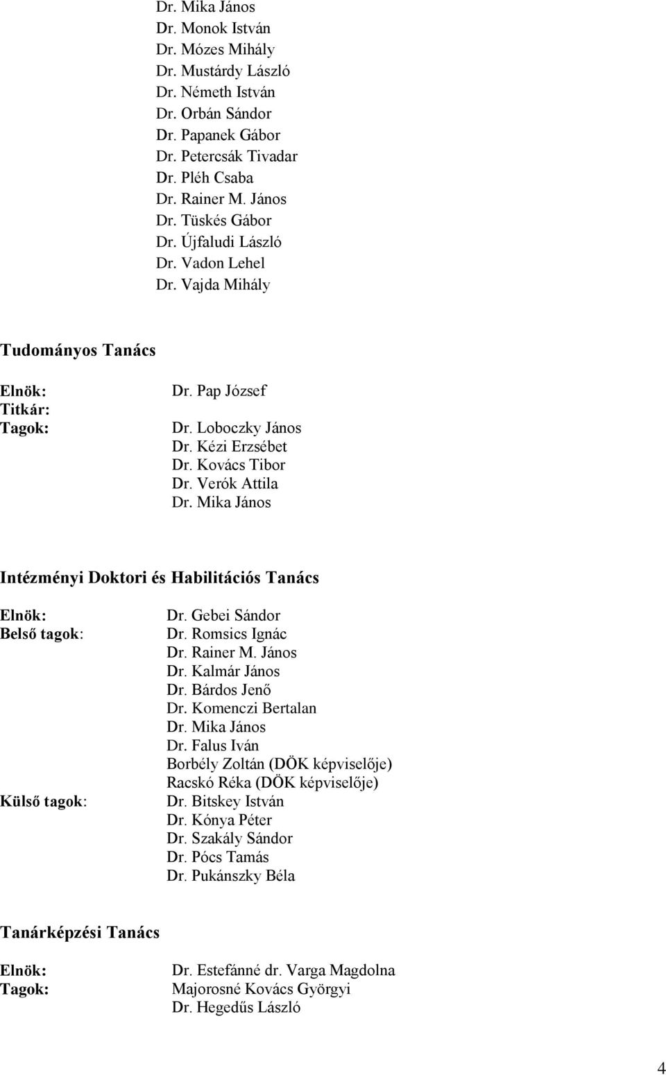 Mika János Intézményi Doktori és Habilitációs Tanács Belső tagok: Külső tagok: Dr. Gebei Sándor Dr. Romsics Ignác Dr. Rainer M. János Dr. Kalmár János Dr. Bárdos Jenő Dr. Komenczi Bertalan Dr.