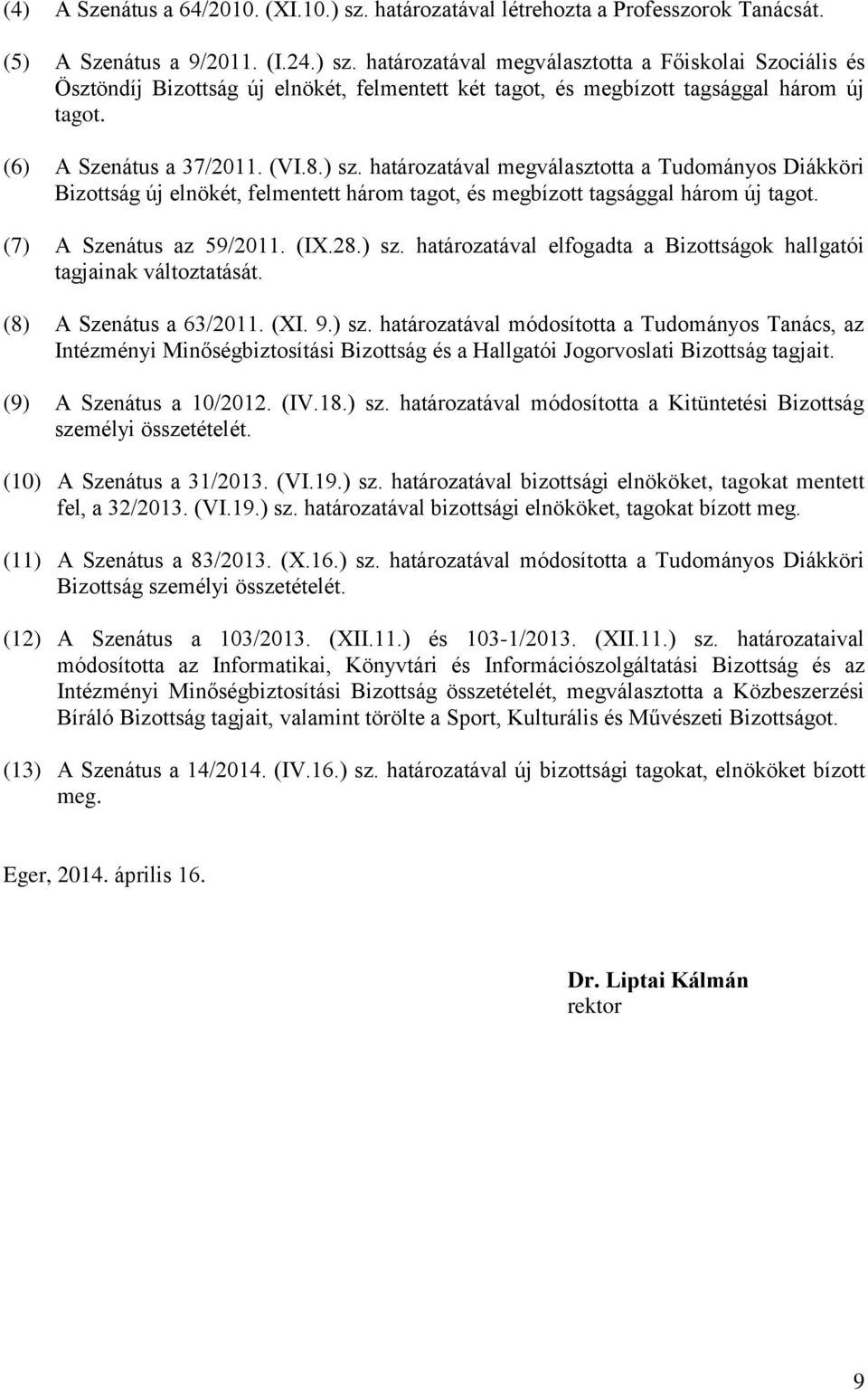 (IX.28.) sz. határozatával elfogadta a Bizottságok hallgatói tagjainak változtatását. (8) A Szenátus a 63/2011. (XI. 9.) sz. határozatával módosította a Tudományos Tanács, az Intézményi Minőségbiztosítási Bizottság és a Hallgatói Jogorvoslati Bizottság tagjait.