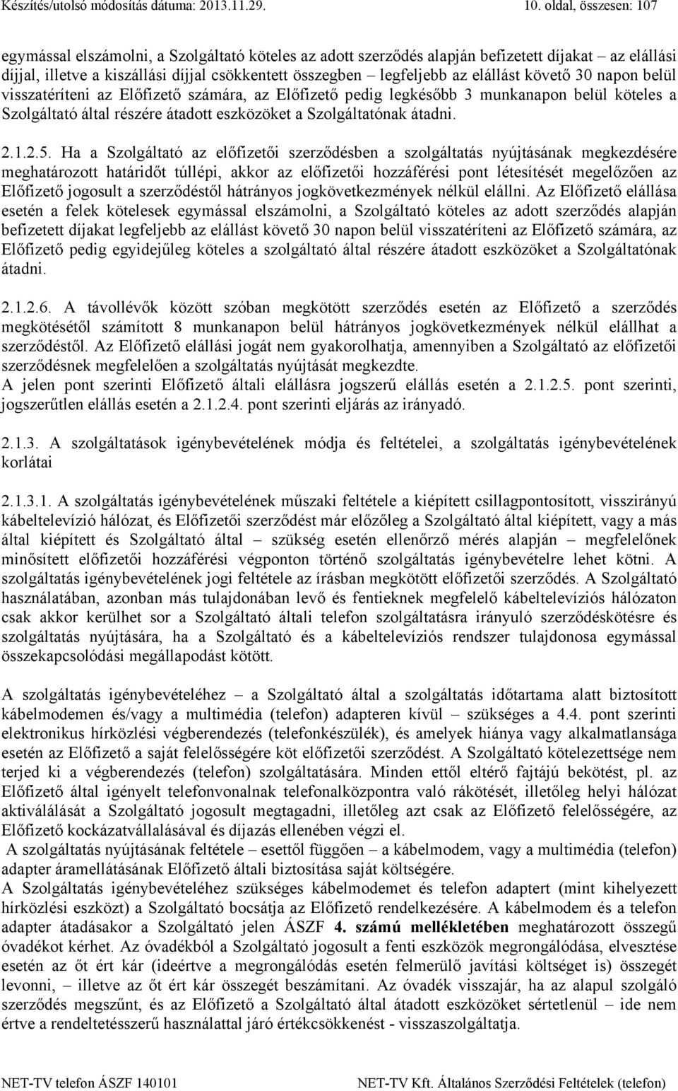 elállást követő 30 napon belül visszatéríteni az Előfizető számára, az Előfizető pedig legkésőbb 3 munkanapon belül köteles a Szolgáltató által részére átadott eszközöket a Szolgáltatónak átadni. 2.1.