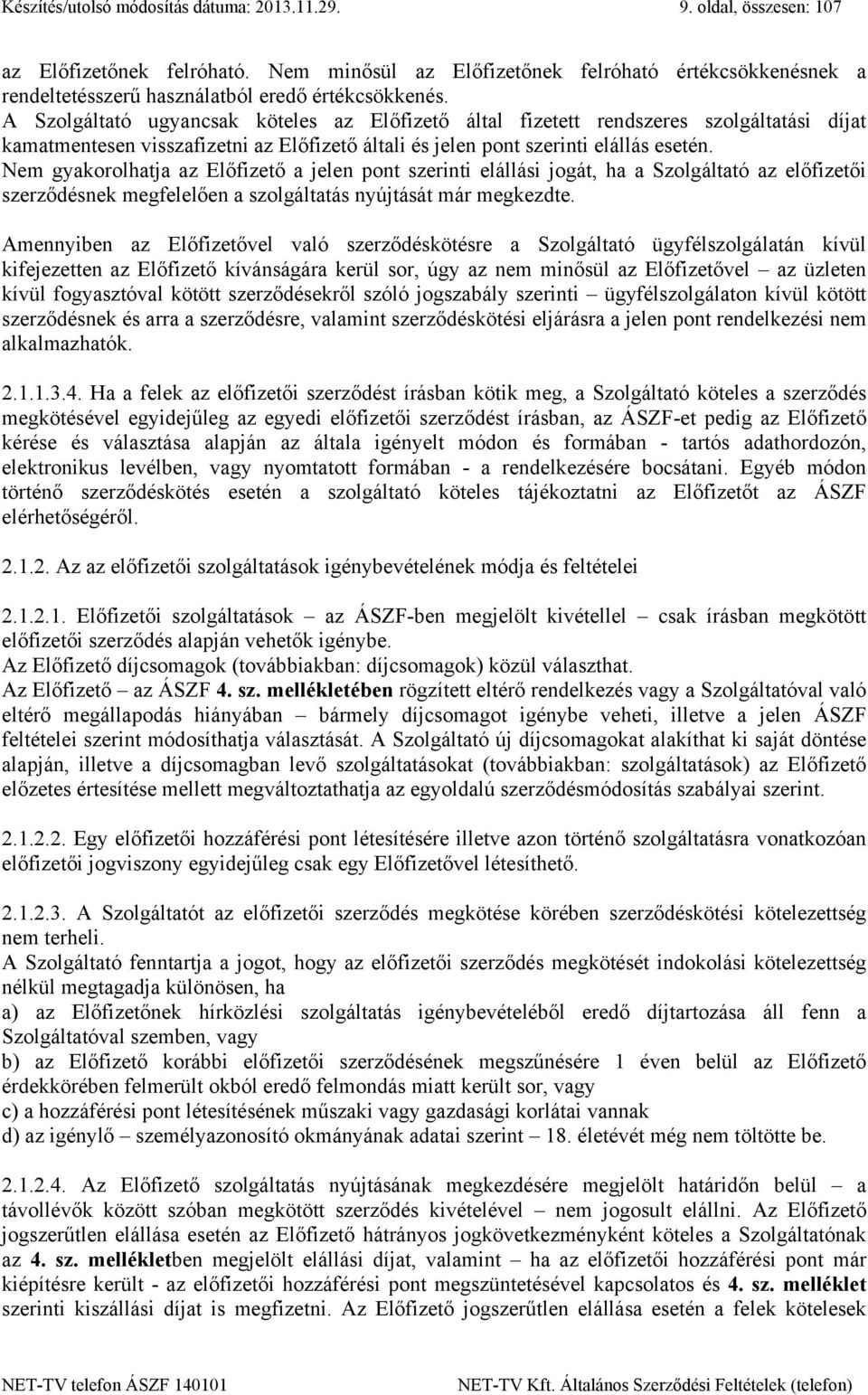 A Szolgáltató ugyancsak köteles az Előfizető által fizetett rendszeres szolgáltatási díjat kamatmentesen visszafizetni az Előfizető általi és jelen pont szerinti elállás esetén.