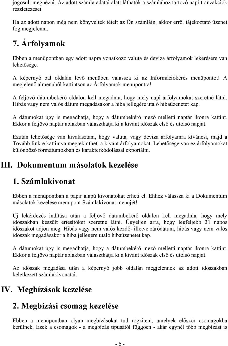 Árfolyamok Ebben a menüpontban egy adott napra vonatkozó valuta és deviza árfolyamok lekérésére van lehetősége. A képernyő bal oldalán lévő menüben válassza ki az Információkérés menüpontot!