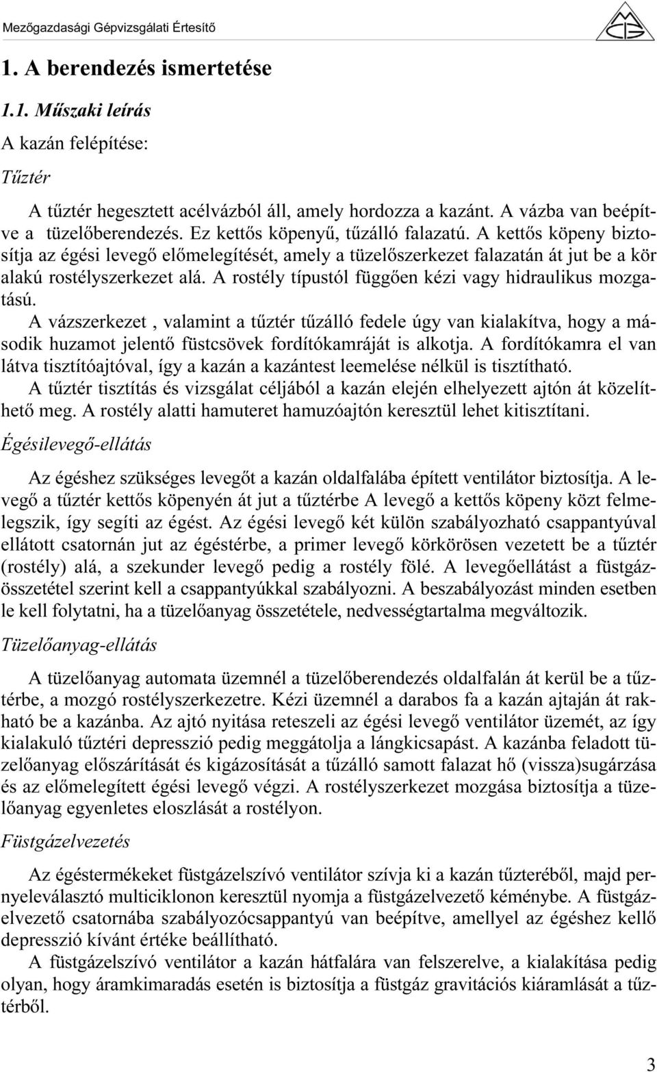 A rostély típustól függően kézi vagy hidraulikus mozgatású. A vázszerkezet, valamint a tűztér tűzálló fedele úgy van kialakítva, hogy a második huzamot jelentő füstcsövek fordítókamráját is alkotja.