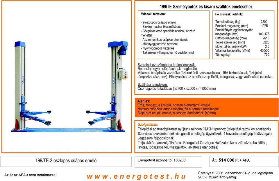 100-175 Oszlop magasság (mm) 2615 Teljes szélesség (mm) 3220 Motor teljesítmény (kw) 2,6 Villamos betáplálás (V/Hz) 400/50 Tömeg (kg) 730 Szereléshez szükséges építési munkák: Betonalap (gyári