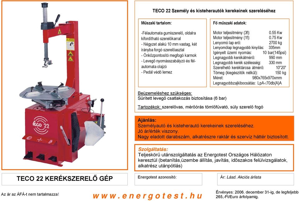 75 Kw Lenyomó lap erő: 2700 kg Lenyomólap legnagyobb kinyílás: 335mm Igényelt üzemi nyomás: 10 bar(145psi) Legnagyobb kerékátmérő: 990 mm Legnagyobb kerék szélesség: 330 mm Szerelhető keréktárcsa