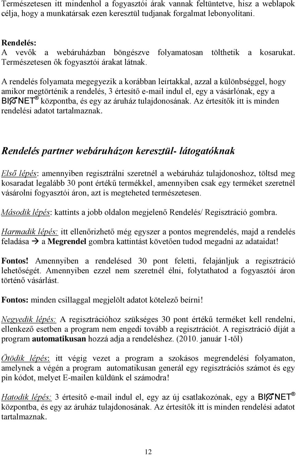 A rendelés folyamata megegyezik a korábban leírtakkal, azzal a különbséggel, hogy amikor megtörténik a rendelés, 3 értesítő e-mail indul el, egy a vásárlónak, egy a BI NET központba, és egy az áruház