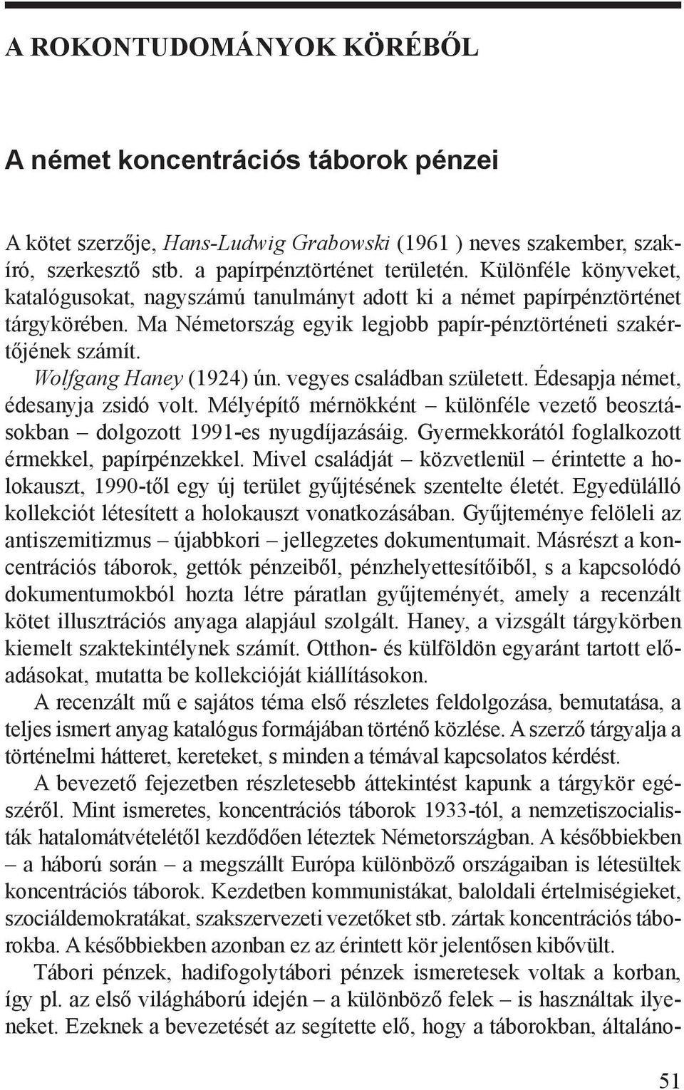 Wolfgang Haney (1924) ún. vegyes családban született. Édesapja német, édesanyja zsidó volt. Mélyépítő mérnökként különféle vezető beosztásokban dolgozott 1991-es nyugdíjazásáig.